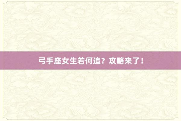 弓手座女生若何追？攻略来了！