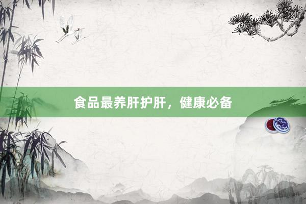 食品最养肝护肝，健康必备
