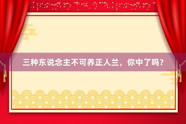 三种东说念主不可养正人兰,你中了吗?