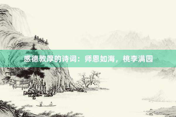 感德敦厚的诗词：师恩如海，桃李满园