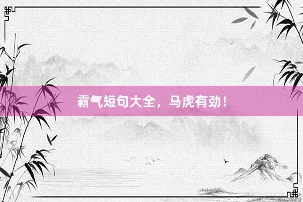 霸气短句大全，马虎有劲！